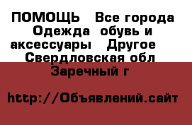 ПОМОЩЬ - Все города Одежда, обувь и аксессуары » Другое   . Свердловская обл.,Заречный г.